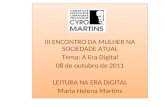 III ENCONTRO DA MULHER NA SOCIEDADE ATUAL Tema: A Era Digital 08 de outubro de 2011 LEITURA NA ERA DIGITAL Maria Helena Martins III ENCONTRO DA MULHER.