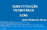 SUBSTITUIÇÃO TRIBUTÁRIA SUBSTITUIÇÃO TRIBUTÁRIAICMS José Roberto Rosa José Roberto Rosa - (Juiz TIT) Agente Fiscal da Secretaria da Fazenda do Estado de.