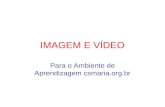 IMAGEM E VÍDEO Para o Ambiente de Aprendizagem csmaria.org.br.