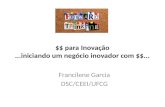 $$ para Inovação...iniciando um negócio inovador com $$... Francilene Garcia DSC/CEEI/UFCG