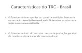 Características do TRC - Brasil O Transporte desempenha um papel de multiplas facetas na consecução dos objetivos nacionais. Obtem trocas externas e supre.