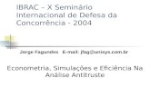 IBRAC – X Seminário Internacional de Defesa da Concorrência - 2004 Econometria, Simulações e Eficiência Na Análise Antitruste Jorge Fagundes E-mail: jfag@unisys.com.br.