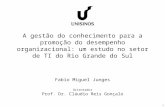 1 A gestão do conhecimento para a promoção do desempenho organizacional: um estudo no setor de TI do Rio Grande do Sul Fabio Miguel Junges Orientador Prof.