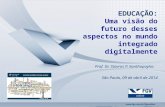EDUCAÇÃO: Uma visão do futuro desses aspectos no mundo integrado digitalmente Prof. Dr. Stavros P. Xanthopoylos São Paulo, 09 de abril de 2014.