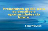 Preparando as IES para os desafios e oportunidades do futuro Elisa Wolynec.