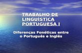 TRABALHO DE LINGUÍSTiCA PORTUGUESA I Diferenças Fonéticas entre o Português e Inglês.