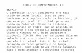 REDES DE COMPUTADORES II TCP/IP O protocolo TCP/IP atualmente é o mais usado em redes locais. Isso se deve basicamente à popularização da Internet, já