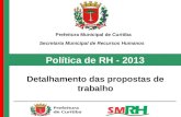 Política de RH - 2013 Detalhamento das propostas de trabalho Prefeitura Municipal de Curitiba Secretaria Municipal de Recursos Humanos.
