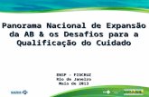 Panorama Nacional de Expansão da AB & os Desafios para a Qualificação do Cuidado ENSP – FIOCRUZ Rio de Janeiro Maio de 2013.