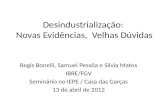 Desindustrialização: Novas Evidências, Velhas Dúvidas Regis Bonelli, Samuel Pessôa e Silvia Matos IBRE/FGV Seminário no IEPE / Casa das Garças 13 de abril.