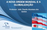 A NOVA ORDEM MUNDIAL E A GLOBALIZAÇÃO Professor: João Claudio Alcantara dos Santos.