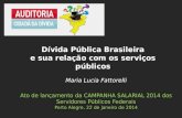 Maria Lucia Fattorelli Ato de lançamento da CAMPANHA SALARIAL 2014 dos Servidores Públicos Federais Porto Alegre, 22 de janeiro de 2014 Dívida Pública.