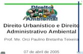 1 Direito Urbanístico e Direito Administrativo Ambiental Prof. Me. Orci Paulino Bretanha Teixeira 07 de abril de 2005.
