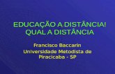 EDUCAÇÃO A DISTÂNCIA! QUAL A DISTÂNCIA Francisco Baccarin Universidade Metodista de Piracicaba - SP.