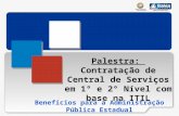 Benefícios para a Administração Pública Estadual Palestra: Contratação de Central de Serviços em 1° e 2° Nível com base na ITIL.