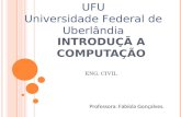 INTRODUÇÃ A COMPUTAÇÃO ENG. CIVIL Professora: Fabíola Gonçalves. UFU Universidade Federal de Uberlândia.
