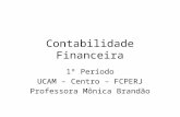 Contabilidade Financeira 1º Período UCAM – Centro – FCPERJ Professora Mônica Brandão.