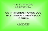 A E.B.1 Miosótis APRESENTA: OS PRIMEIROS POVOS QUE HABITARAM A PENÍNSULA IBÉRICA 2009/2010 Profª Gabriela Campos.