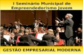 GESTÃO EMPRESARIAL MODERNA I Seminário Municipal de Empreendedorismo Jovem.
