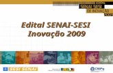 Edital SENAI-SESI Inovação 2009. Edital SENAI SESI Inovação 2009 Ação do SENAI-DN e do SESI-DN, de abrangência nacional, voltada para os Departamentos.
