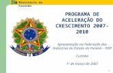 Ministério da Fazenda 1 PROGRAMA DE ACELERAÇÃO DO CRESCIMENTO 2007-2010 Apresentação na Federação das Indústrias do Estado do Paraná – FIEP Curitiba 1º