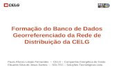 Formação do Banco de Dados Georreferenciado da Rede de Distribuição da CELG Paulo Afonso Lobato Fernandes – CELG – Companhia Energética de Goiás Eduardo.