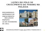 1 LIÇÕES DO PÓLO DE CRESCIMENTO DE PENANG NA MALÁSIA MOÇAMBIQUE: SEMINÁRIO DE CRESCIMENTO INCLUSIVO MAPUTO 10 DE FEVEREIRO DE 2011 DESENVOLVIMENTO DOS.