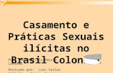 Casamento e Práticas Sexuais ilícitas no Brasil Colonial Por: João Batista Amorim Correia Revisado por: Luiz Carlos Villalta e Elaine Campos e Castro.