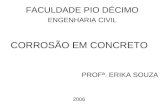 CORROSÃO EM CONCRETO FACULDADE PIO DÉCIMO ENGENHARIA CIVIL PROFª. ERIKA SOUZA 2006.