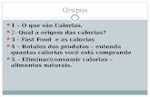Grupos 1 – O que são Calorias. 2- Qual a origem das calorias? 3 - Fast Food e as calorias 4 – Rotulos dos produtos – entenda quantas calorias você está