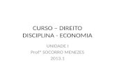 CURSO – DIREITO DISCIPLINA - ECONOMIA UNIDADE I Profª SOCORRO MENEZES 2013.1.