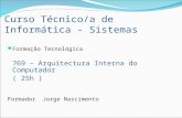 Curso Técnico/a de Informática - Sistemas Formação Tecnológica 769 – Arquitectura Interna do Computador ( 25h ) Formador Jorge Nascimento.