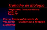 Trabalho de Biologia Professora: Fernanda Helena Série: 8ª Turma: B Tema: Desenvolvimento de Pesquisa Utilizando o Método Científico.