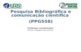 Pesquisa Bibliográfica e comunicação científica (PPG558) Professor coordenador Wilson Magela Gonçalves.