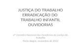 JUSTIÇA DO TRABALHO ERRADICAÇÃO DO TRABALHO INFANTIL OUVIDORIAS 4º Encontro Nacional das Ouvidorias da Justiça do Trabalho Porto Alegre, novembro de 2012.