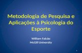 Metodologia de Pesquisa e Aplicações à Psicologia do Esporte William Falcão McGill University 1.