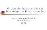 Grupo de Estudos para a Maratona de Programação Universidade Federal do Pernambuco 2007.