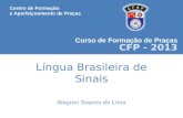 Língua Brasileira de Sinais Curso de Formação de Praças CFP - 2013 Wagner Soares de Lima Centro de Formação e Aperfeiçoamento de Praças.
