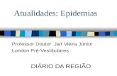 Atualidades: Epidemias Professor Doutor Jair Vieira Júnior London Pré-Vestibulares DIÁRIO DA REGIÃO.