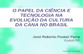 O PAPEL DA CIÊNCIA E TECNOLOGIA NA EVOLUÇÃO DA CULTURA DA CANA NO BRASIL José Roberto Postali Parra Esalq/USP novembro de 2005.