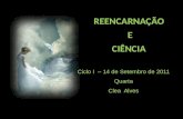 REENCARNAÇÃO E CIÊNCIA Ciclo I – 14 de Setembro de 2011 Quarta Clea Alves.