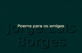 Jorge Luis Borges Poema para os amigos Não posso lhe dar soluções para todos os problemas da vida nem tenho resposta para as suas dúvidas e temores,
