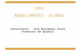 AQUECIMENTO GLOBAL Palestrante: José Eustáquio Viola Professor de Química TEMA.
