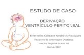 ESTUDO DE CASO DERIVAÇÃO VENTRÍCULO-PERITONEAL Enfermeira Cristiane Medeiros Rodrigues Residente de Enfermagem Obstétrica Hospital Regional da Asa Sul.