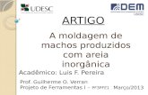 ARTIGO A moldagem de machos produzidos com areia inorgânica Acadêmico: Luis F. Pereira Prof. Guilherme O. Verran Projeto de Ferramentas I – PF3PFE1 Março/2013.