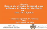 Proposta Modelo de atenção integral para mulheres vítimas de violência na zona de Tijuana Comissão Especial de Comércio (CEC) 20 de abril de 2010.