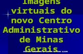 Imagens virtuais do novo Centro Administrativo de Minas Gerais PARA SUA COMODIDADE NA LEITURA FAVOR CLICAR.