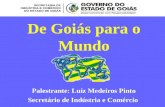 De Goiás para o Mundo Palestrante: Luiz Medeiros Pinto Secretário de Indústria e Comércio.