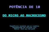 . POTÊNCIA DE 10 DO MICRO AO MACROCOSMO PowerPointe recebido sem os creditos Reorganizado por Ricardo Lyra Música: Once you had gold.