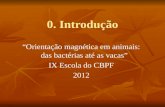 0. Introdução Orientação magnética em animais: das bactérias até as vacas IX Escola do CBPF 2012.